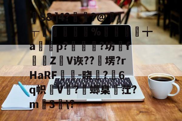 九游网页版入口-馷S&amp;]4?讝骾?@虇]┬贐孊袏%囎盚╈a篞寃p?蚇?坊fZ抩V诙??卹塄?rHaRF鵔胾-晓稺?6q帜狇V?螂臬麳茳?m3趀\?的简单介绍